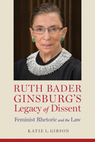 Ruth Bader Ginsburg’s Legacy of Dissent: Feminist Rhetoric and the Law 0817319786 Book Cover