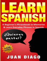 Learn Spanish: A Beginner's Phrasebook to Memorize & Learn Everyday Phrases in Spanish 1999209397 Book Cover