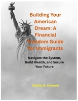 Building Your American Dream: A Financial Freedom Guide for Immigrants: Navigate the System, Build Wealth, and Secure Your Future B0G5XZ66QZ Book Cover