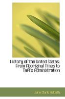 History of the United States: From Aboriginal Times to Taft's Administration 0469552867 Book Cover