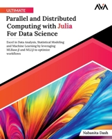 Ultimate Parallel and Distributed Computing with Julia For Data Science: Excel in Data Analysis, Statistical Modeling and Machine Learning by ... to optimize workflows (English Edition) 9391246869 Book Cover