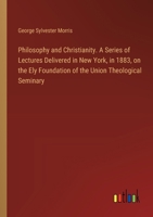 Philosophy and Christianity. A Series of Lectures Delivered in New York, in 1883, on the Ely Foundation of the Union Theological Seminary 3385331242 Book Cover