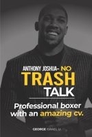 ANTHONY JOSHUA NO TRASH TALK: PROFESSIONAL BOXER WITH AN AMAZING CV. B094T5KD3G Book Cover