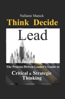 Think Decide Lead: The Process-Driven Leader’s Guide to Critical & Strategic Thinking B0DZXD7LFF Book Cover
