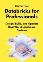 Databricks for Professionals: Design, Build, and Operate Real-World Lakehouse Systems B0GN5R4LTV Book Cover