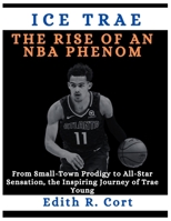 ICE TRAE: THE RISE OF AN NBA PHENOM: From Small-Town Prodigy to All-Star Sensation, the Inspiring Journey of Trae Young (Biographies of National Basketball Association Professionals World Wide) B0CWDZDGF8 Book Cover
