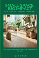 Small Space, Big Impact: Your Guide to a Greener Apartment: Your Blueprint for a Cleaner, Greener Home in the City B0DY636Z6D Book Cover