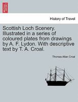 Scottish Loch Scenery. Illustrated in a series of coloured plates from drawings by A. F. Lydon. With descriptive text by T. A. Croal. 1241607222 Book Cover