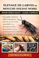 ÉLEVAGE DE LARVES DE MOUCHE SOLDAT NOIRE POUR DÉBUTANTS – GUIDE COMPLET: Votre guide complet de dépannage pour relever chaque défi lié à l’élevage des ... des conseils de niveau (French Edition) B0GJ51BSP2 Book Cover