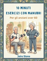 10 minuti Esercizi con manubri Per gli anziani over 60: Allenamenti di forza per sviluppare massa muscolare magra e ripristinare la libertà fisica (Italian Edition) B0GSGCW6FJ Book Cover