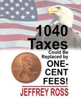 1040 Taxes Could Be Replaced by One-Cent Fees! 1985646897 Book Cover