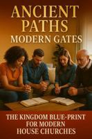 Ancient Paths – Modern Gates: The Kingdom Blue-Print for House Churches (Warrior's Discipleship School) 1964155339 Book Cover