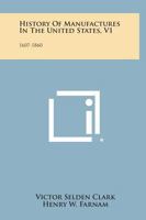 History of Manufactures in the United States, V1: 1607-1860 1258544733 Book Cover