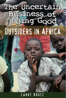 The Uncertain Business of Doing Good: Outsiders in Africa 0887557074 Book Cover