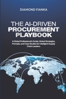 THE AI-DRIVEN PROCUREMENT PLAYBOOK: A Global Professional's Guide, Global Strategies, Prompts, and Case Studies for Intelligent Supply Chain Leaders 1068462337 Book Cover