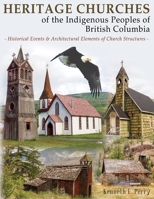 Heritage Churches of the Indigenous Peoples of British Columbia: Historical Events & Architectural Elements of Church Structures 0888390742 Book Cover