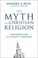 The Myth of a Christian Religion: Losing Your Religion for the Beauty of a Revolution 0310283833 Book Cover