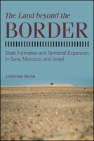The Land Beyond the Border: State Formation and Territorial Expansion in Syria, Morocco, and Israel 143848223X Book Cover