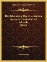 Die Behandlung Der Griechischen Syntax in Obertertia Und Sekunda (1886) 1161070281 Book Cover