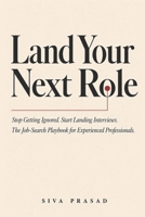 LAND YOUR NEXT ROLE: Stop Getting Ignored. Start Landing Interviews. The Job-Search Playbook for Experienced Professionals. 8168622456 Book Cover