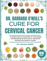 DR. BARBARA O'NEILL'S CURE FOR CERVICAL CANCER: A Simple Step-By-Step Guide To Overcoming And Defeating Cervical Cancer Using Self-Healing Naturopathic Recipes B0DRVW2RYC Book Cover