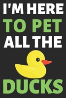 I'm Here To Pet All The Ducks: Journal Notebook Gifts for Men Women and Girls Animal Lover Notebook Journal Diary Large Print (6 X 9Inches) - 100 Pages 1674486111 Book Cover