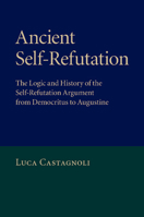 Ancient Self-Refutation: The Logic and History of the Self-Refutation Argument from Democritus to Augustine 1107470633 Book Cover