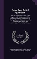 Some Poor Relief Questions: With the Arguments on Both Sides, Together with the Summary of the Report of the Royal Commission on the Aged Poor, and Extracts from the Evidence Taken Before That Commiss 1354689097 Book Cover