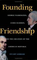 Founding Friendship: George Washington, James Madison, and the Creation of the American Republic (Constitutionalism and Democracy Series) 0813920892 Book Cover