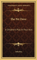 The Pet Dove: A Children's Play In Four Acts 1376923149 Book Cover