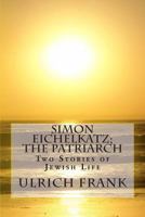 Simon Eichelkatz; The Patriarch: Two Stories of Jewish Life 1468165461 Book Cover