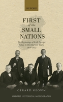 First of the Small Nations: The Beginnings of Irish Foreign Policy in Inter-War Europe, 1919-1932 0198745125 Book Cover