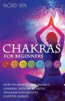 Chakras for Beginners: How to Awaken and Balance Chakras, Restore Holistic Wellness and Radiate Positive Energy 1535110961 Book Cover