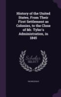 History of the United States, from Their First Settlement as Colonies, to the Close of Mr. Tyler's Administration, in 1845 1359512063 Book Cover