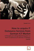 How to acquire IT Outsource Services from German ICT Market: A thought provoking Marketing plan on how to outsource IT services in German market 3639265874 Book Cover