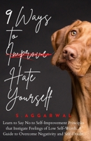 9 Ways to Hate Yourself: Learn to Say No to Self-Improvement Principles that Instigate Feelings of Low Self-Worth. A Guide to Overcome Negativity and Self-Doubt. (UNLIMITED HAPPINESS FOR LIFE) B0CSZ78Y41 Book Cover