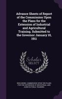 Advance Sheets of Report of the Commission Upon the Plans for the Extension of Industrial and Agricultural Training: Submitted to the Governor January 10, 1911 1175439851 Book Cover