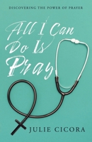 All I Can Do Is Pray: Discovering the Power of Prayer 1490877126 Book Cover
