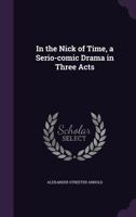 In the Nick of Time, a Serio-comic Drama in Three Acts 1359611509 Book Cover