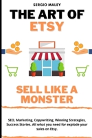 The Art Of Etsy. Sell like a Monster.: SEO, Marketing, Copywriting, Winning Strategies, Success Stories. All what you need for explode your sales on Etsy. B08NWJPKPC Book Cover