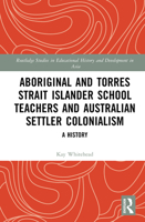 Aboriginal and Torres Strait Islander School Teachers and Australian Settler Colonialism: A History (Routledge Studies in Educational History and Development in Asia) 1032441054 Book Cover