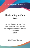 The Landing At Cape Anne: Or The Charter Of The First Permanent Colony On The Territory Of The Massachusetts Company 1275773877 Book Cover
