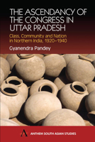 The Ascendancy of the Congress in Uttar Pradesh: Class, Community and Nation in Northern India, 1920-1940 1843310570 Book Cover