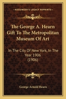 The George A. Hearn Gift To The Metropolitan Museum Of Art: In The City Of New York, In The Year 1906 1120884667 Book Cover