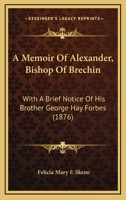 A Memoir Of Alexander, Bishop Of Brechin: With A Brief Notice Of His Brother George Hay Forbes (1876) 0526442387 Book Cover