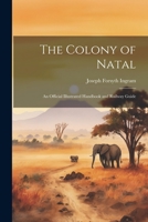 The Colony of Natal: An Official Illustrated Handbook and Railway Guide 1021647012 Book Cover
