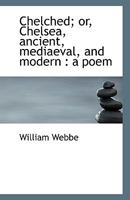 Chelched; Or, Chelsea, Ancient, Mediaeval, and Modern: A Poem 0530552876 Book Cover