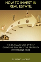 HOW TO INVEST IN REAL ESTATE:: THE ULTIMATE STEP-BY-STEP GUIDELINE TO CRACK THE PROPERTY INVESTMENT CODE B08F6YD3HK Book Cover
