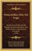 Preisschriften Uber Die Frage: Welche Fortschritte Hat Die Metaphysik Seit Leibnitzens Und Wolffs Zeiten In Deutschland Gernacht? (1796) 116620233X Book Cover