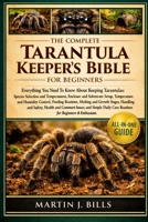 THE COMPLETE TARANTULA KEEPERS’ BIBLE FOR BEGINNERS: Everything You Need To Know About Keeping Tarantulas: Species selection and temperament, ... care routines for beginners & enthusiasts B0HCLW172V Book Cover